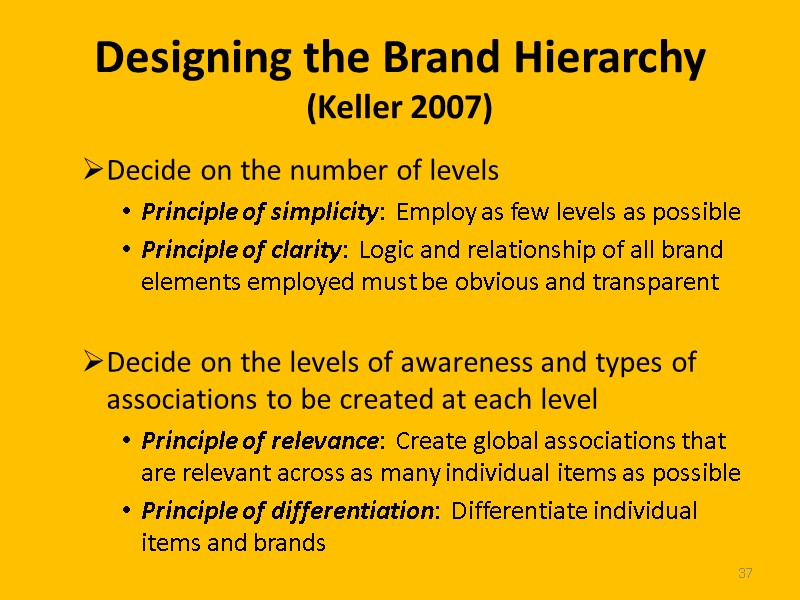 37 Designing the Brand Hierarchy (Keller 2007) Decide on the number of levels Principle